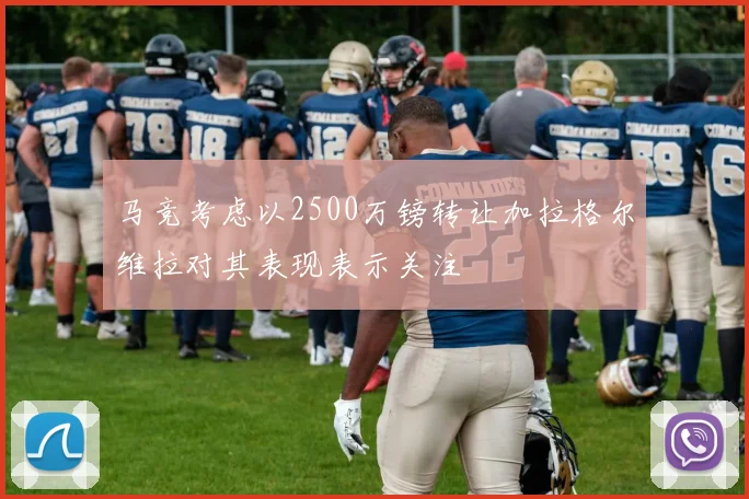 马竞考虑以2500万镑转让加拉格尔维拉对其表现表示关注