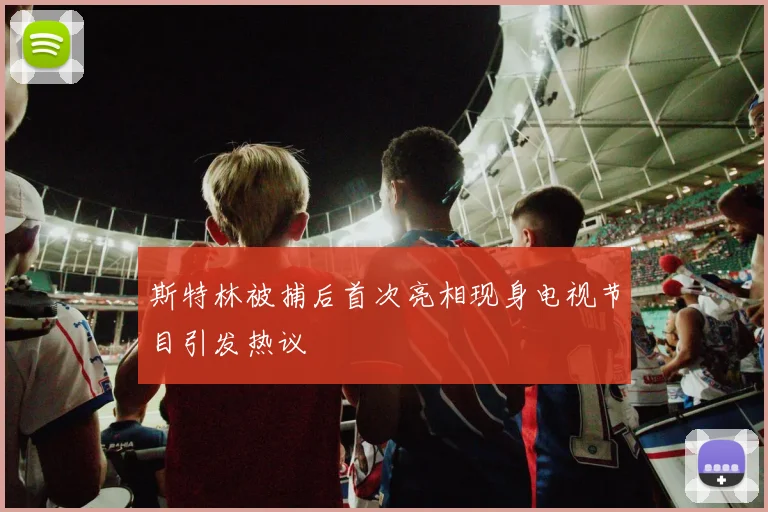 斯特林被捕后首次亮相现身电视节目引发热议