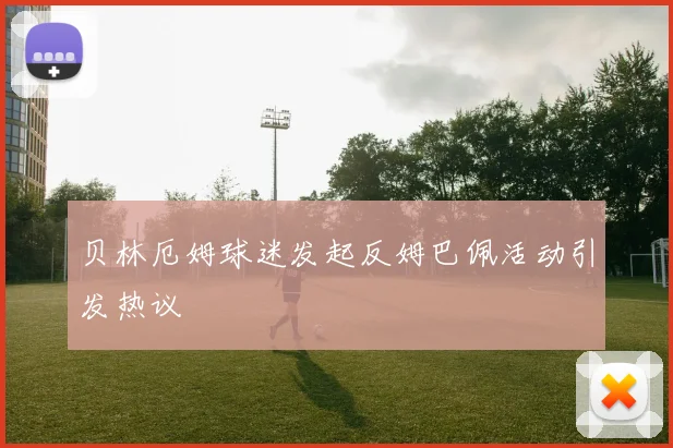 贝林厄姆球迷发起反姆巴佩活动引发热议
