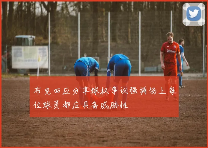 布克回应分享球权争议强调场上每位球员都应具备威胁性