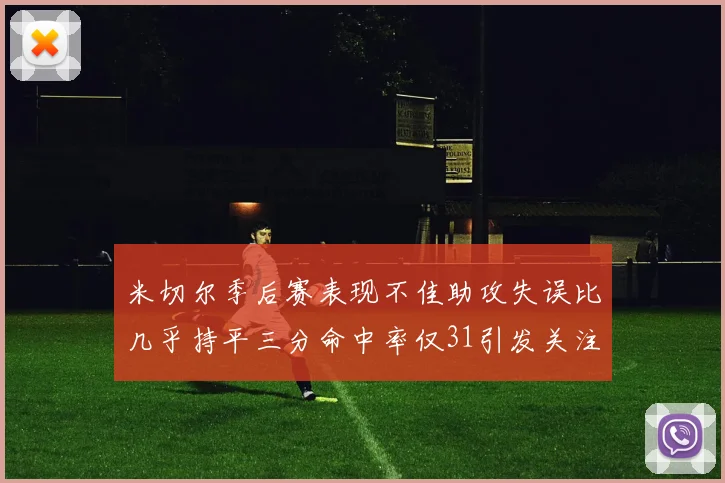 米切尔季后赛表现不佳助攻失误比几乎持平三分命中率仅31引发关注