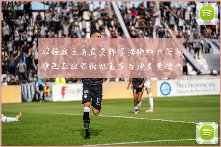 32强战出局最贵阵容揭晓维尔茨与穆西亚拉领衔凯塞多与迪奥曼德也在其中