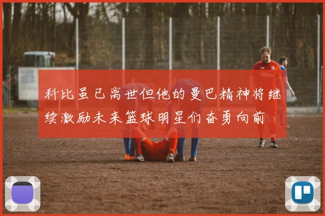 科比虽已离世但他的曼巴精神将继续激励未来篮球明星们奋勇向前
