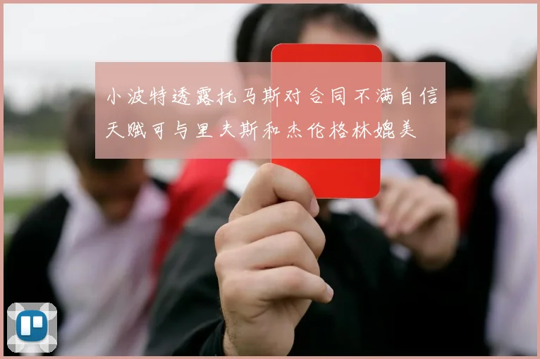 小波特透露托马斯对合同不满自信天赋可与里夫斯和杰伦格林媲美
