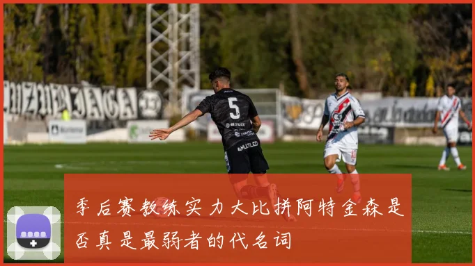 季后赛教练实力大比拼阿特金森是否真是最弱者的代名词