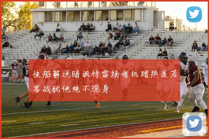 快船解说暗讽特雷杨借机蹭热度若客战犹他绝不现身