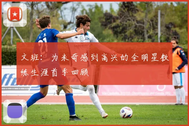 文班：为米奇感到高兴的全明星教练生涯首季回顾