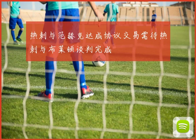热刺与范赫克达成协议交易需待热刺与布莱顿谈判完成